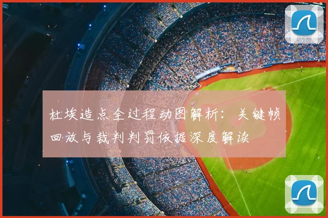 杜埃造点全过程动图解析:关键帧回放与裁判判罚依据深度解读