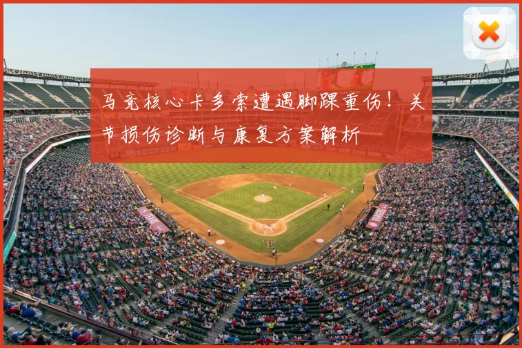 马竞核心卡多索遭遇脚踝重伤!关节损伤诊断与康复方案解析