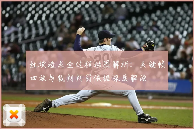 杜埃造点全过程动图解析:关键帧回放与裁判判罚依据深度解读