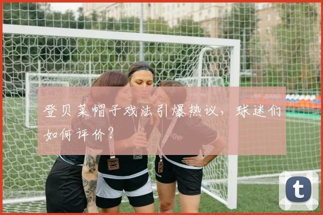 登贝莱帽子戏法引爆热议,球迷们如何评价?