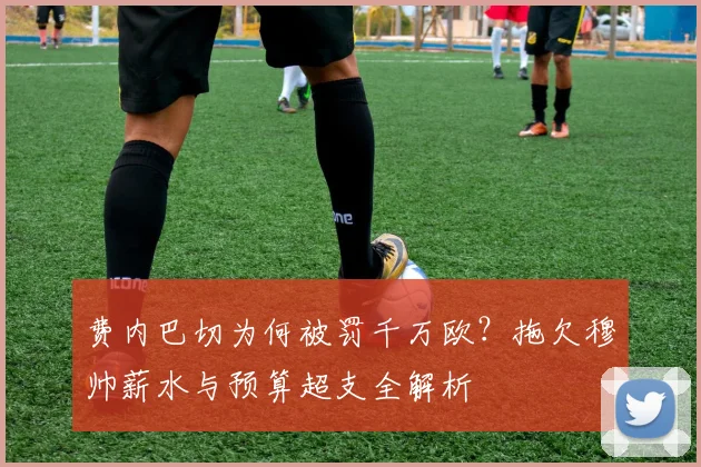 费内巴切为何被罚千万欧?拖欠穆帅薪水与预算超支全解析