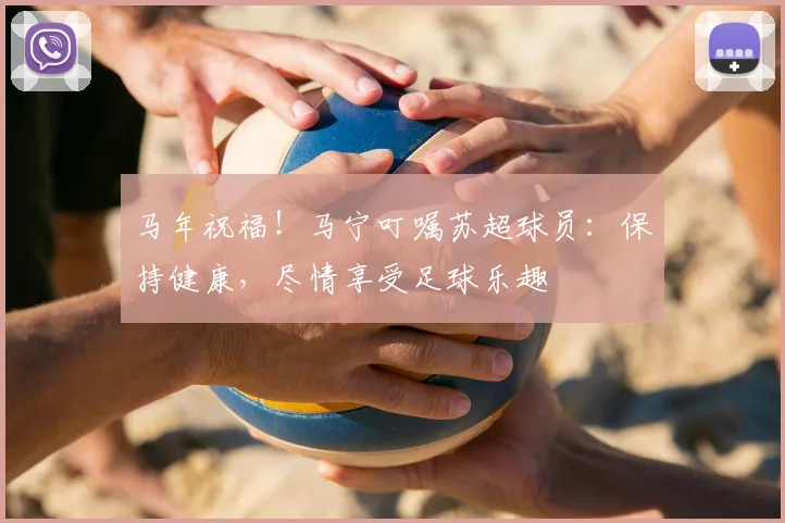 马年祝福！马宁叮嘱苏超球员：保持健康，尽情享受足球乐趣